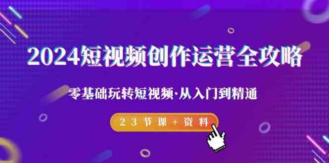 2024短视频创作运营全攻略，零基础玩转短视频·从入门到精通-23节课+资料-菜菜网创