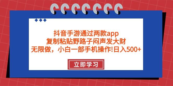 (9912期)抖音手游通过两款app，复制粘贴野路子闷声发大财，无限做 一部手机日入500+-菜菜网创