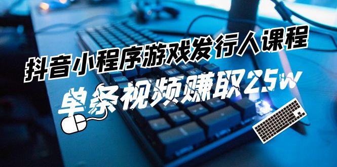 抖音小程序游戏发行人课程：带你玩转游戏任务变现，单条视频赚取25w-菜菜网创