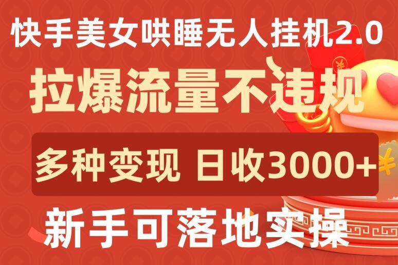 快手美女哄睡无人挂机2.0.拉爆流量不违规，多种变现途径，日收3000+，新手可落地实操【揭秘】-菜菜网创