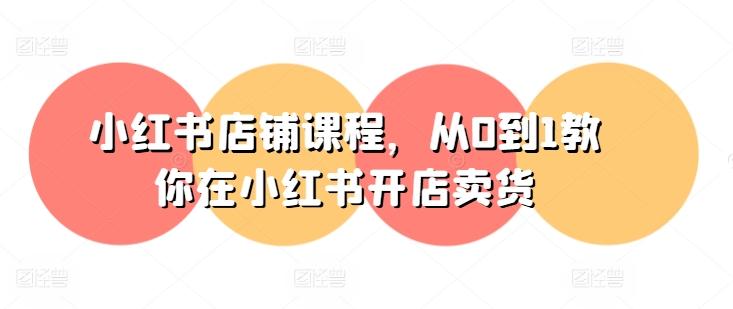 小红书店铺课程，从0到1教你在小红书开店卖货-菜菜网创