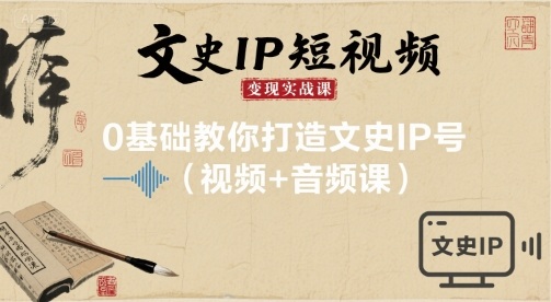文史IP短视频变现实战课，0基础教你打造文史IP号(视频+音频课)-菜菜网创