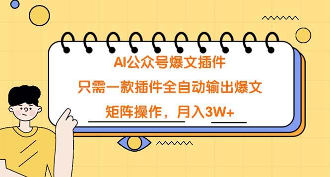 (9248期)AI公众号爆文插件，只需一款插件全自动输出爆文，矩阵操作，月入3W+-菜菜网创