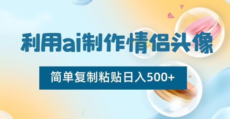 利用ai制作情侣头像，简单复制粘贴日入500+【揭秘】-菜菜网创
