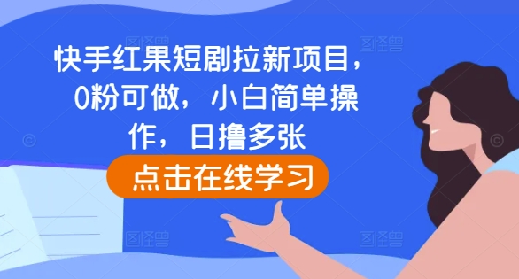快手红果短剧拉新项目，0粉可做，小白简单操作，日撸多张-菜菜网创