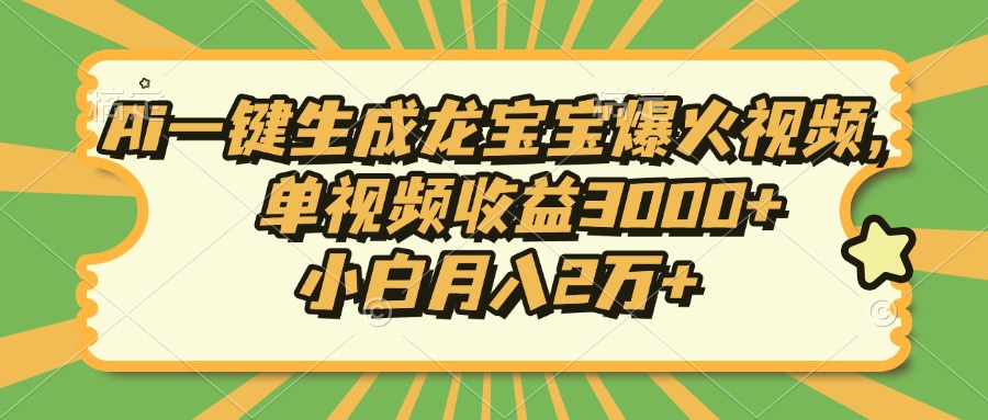 Ai一键生成龙宝宝爆火视频，单视频收益3000+，小白月入2万+-菜菜网创