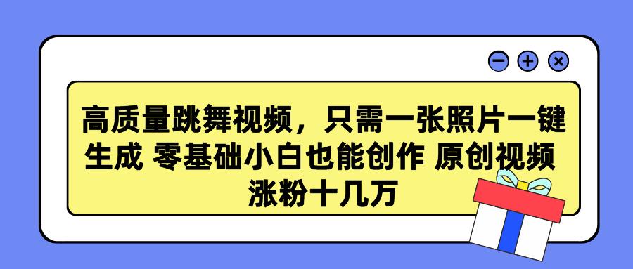 高质量跳舞视频，只需一张照片一键生成 零基础小白也能创作 原创视频 涨…-菜菜网创