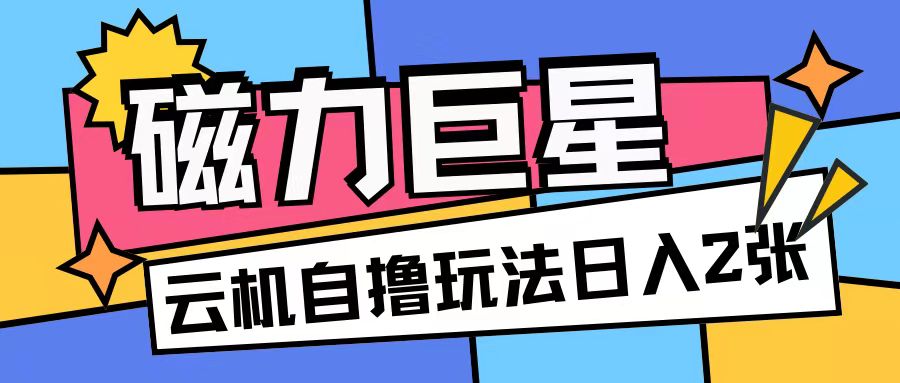 磁力巨星，无脑撸收益玩法无需手机云机操作可矩阵放大单日收入200+【揭秘】-菜菜网创