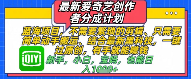 最新爱奇艺创作者分成计划，不需要繁琐的剪辑，只需要简单动手搬运，一键过原创，有手就能做-菜菜网创
