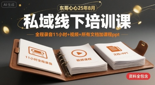 东哥心心25年8月私域线下培训课，全程录音11小时+视频+所有文档加课程ppt-菜菜网创