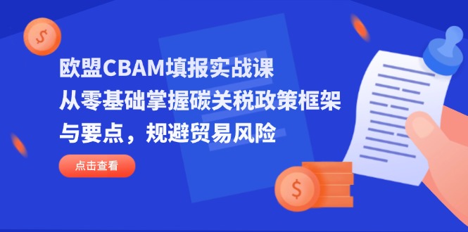 欧盟CBAM填报实战课，从零基础掌握碳关税政策框架与要点，规避贸易风险-菜菜网创
