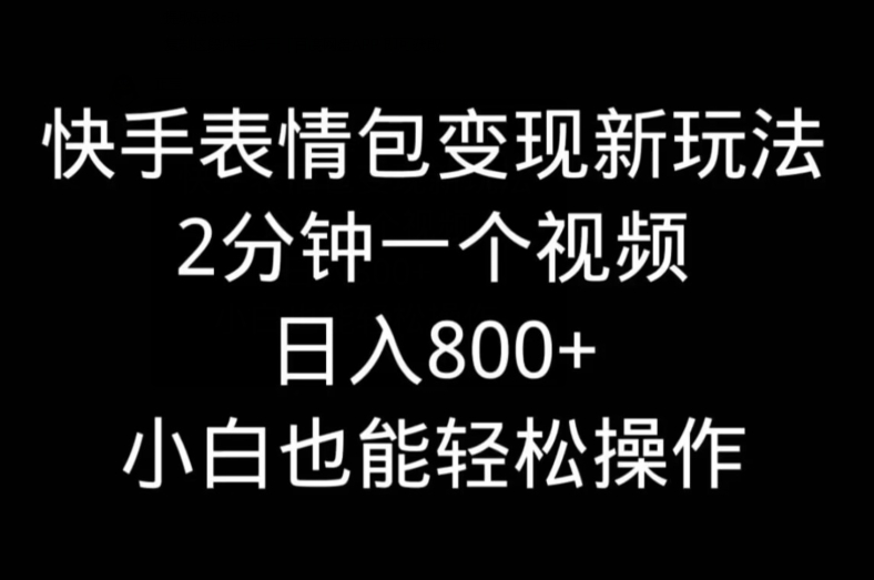 快手表情包变现新玩法，2分钟一个视频，日入800+，小白也能做-菜菜网创