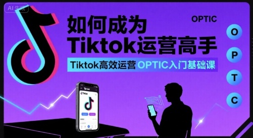 如何成为Tiktok运营高手，Tiktok高效运营OPTIC入门基础课-菜菜网创
