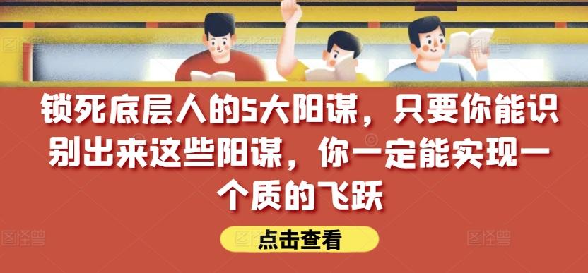 锁死底层人的5大阳谋，只要你能识别出来这些阳谋，你一定能实现一个质的飞跃【付费文章】-菜菜网创