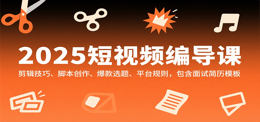 2025短视频编导课，剪辑技巧、脚本创作、爆款选题、平台规则，包含面试简历模板-菜菜网创