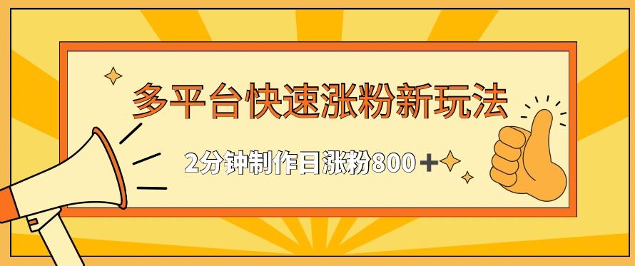 多平台快速涨粉最新玩法，2分钟制作，日涨粉800+【揭秘】-菜菜网创