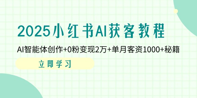 2025小红书AI获客教程：AI智能体创作+0粉变现2万+单月客资1000+秘籍-菜菜网创