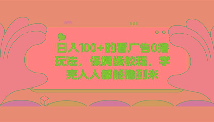 日入100+的看广告0撸玩法，保姆级教程，学完人人都能撸到米-菜菜网创