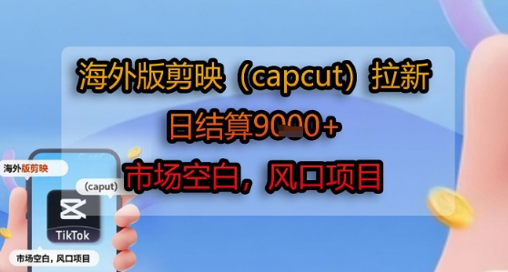 海外版剪映(capcut)拉新，日结算1k+，市场空白，风口项目-菜菜网创