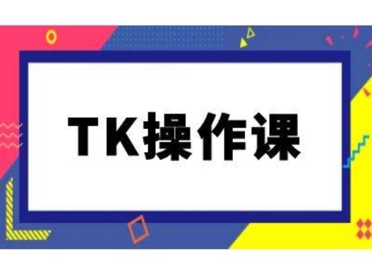 TK操作课，tiktok跨境电商教程(更新中)-菜菜网创