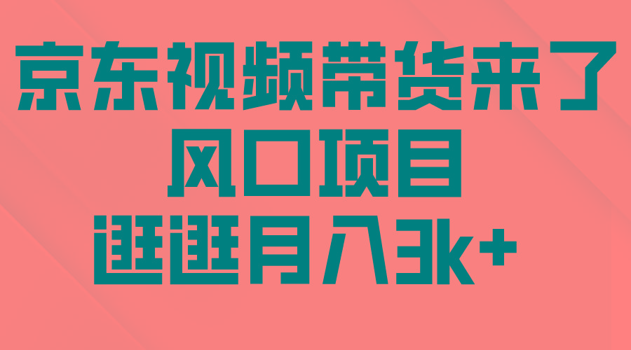 (10025期)京东短视频带货来了，风口项目，逛逛月入3k+-菜菜网创