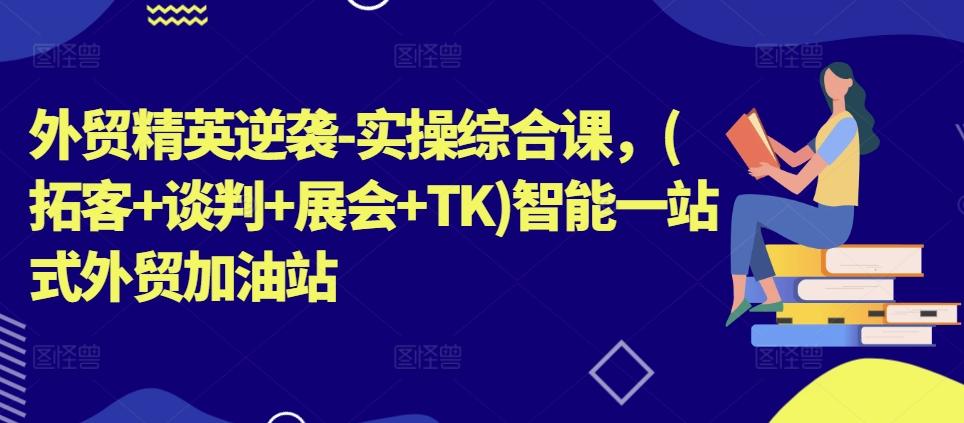 外贸精英逆袭-实操综合课，(拓客+谈判+展会+TK)智能一站式外贸加油站-菜菜网创