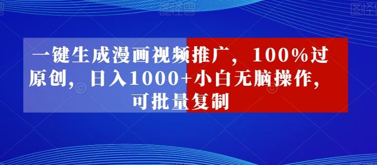 一键生成漫画视频推广，100%过原创，日入1000+小白无脑操作，可批量复制-菜菜网创