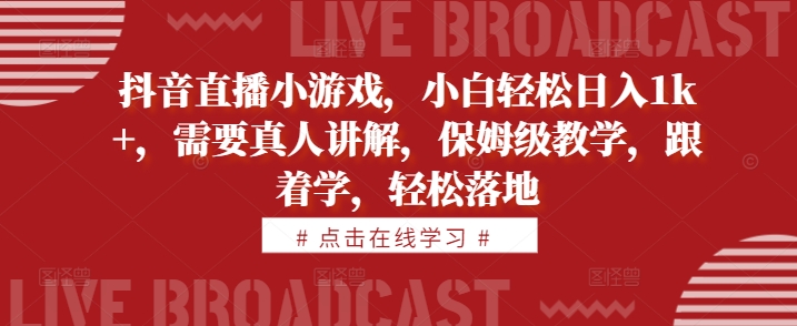 抖音直播小游戏，小白轻松日入1k+，需要真人讲解，保姆级教学，跟着学，轻松落地【揭秘】-菜菜网创