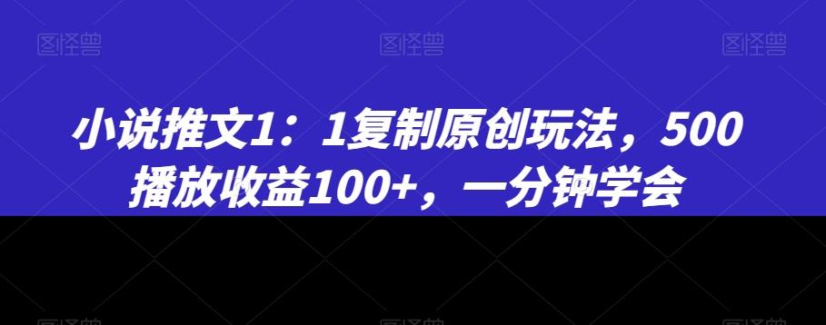 小说推文1：1复制原创玩法，500播放收益100+，一分钟学会【揭秘】-菜菜网创