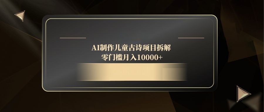 AI制作儿童古诗项目拆解，零门槛月入10000+-菜菜网创