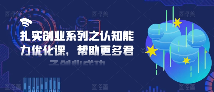 扎实创业系列之认知能力优化课，帮助更多君子创业成功-菜菜网创