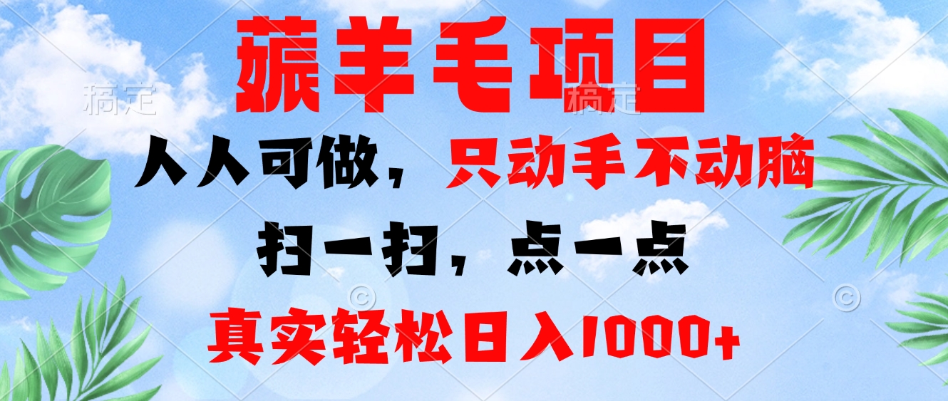 薅羊毛项目，人人可做，只动手不动脑。扫一扫，点一点，真实轻松日入1000+-菜菜网创
