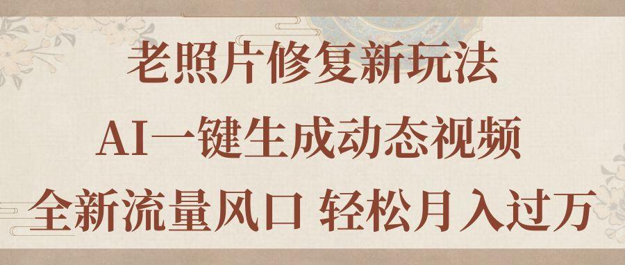 老照片修复新玩法，老照片AI一键生成动态视频 全新流量风口 轻松月入过万-菜菜网创
