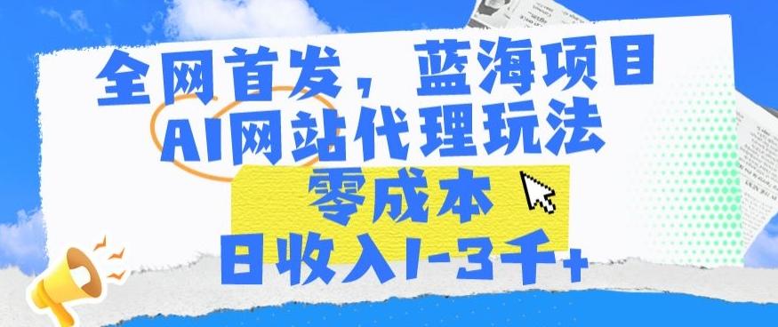 全网首发，蓝海项目，AI网站代理玩法，零成本日收入1-3千+【揭秘】-菜菜网创