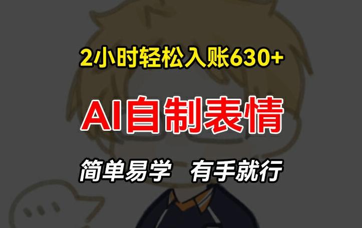 2小时轻松入账630+赚钱项目，手把手教你做AI自制表情，简单易学有手就行【揭秘】-菜菜网创