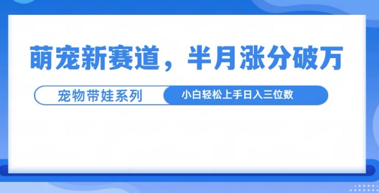 萌宠新赛道，萌宠带娃，半月涨粉10万+，小白轻松入手【揭秘】-菜菜网创