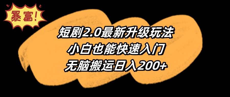(9375期)短剧2.0最新升级玩法，小白也能快速入门，无脑搬运日入200+-菜菜网创
