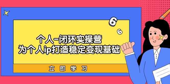 个人闭环实操营：个人ip打造稳定变现基础，带你落地个人的商业变现课-菜菜网创