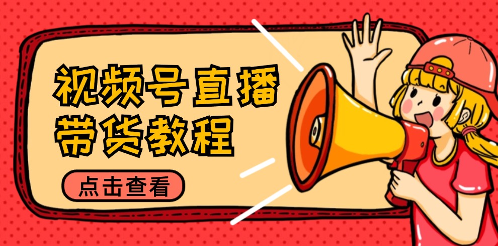 视频号直播带货教程：选品思路与话术拆解/掌握多种带货套路/提升直播效果-菜菜网创