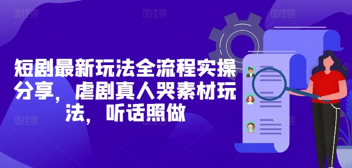 短剧最新玩法全流程实操分享，虐剧真人哭素材玩法，听话照做-菜菜网创