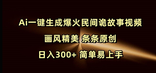 Ai一键生成爆火民间诡故事视频 画风精美 条条原创 日入300+ 简单易上手-菜菜网创