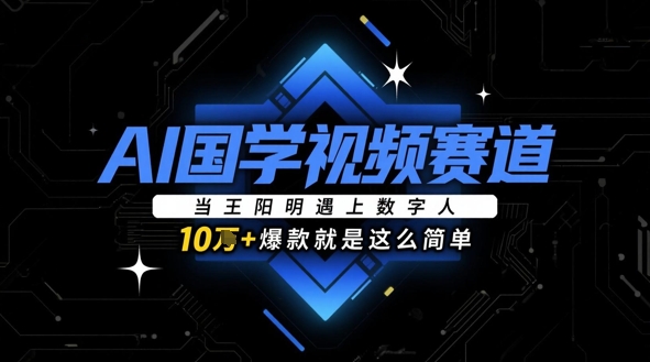 AI国学视频赛道：当王阳明遇上数字人，10w+爆款就是这么简单-菜菜网创