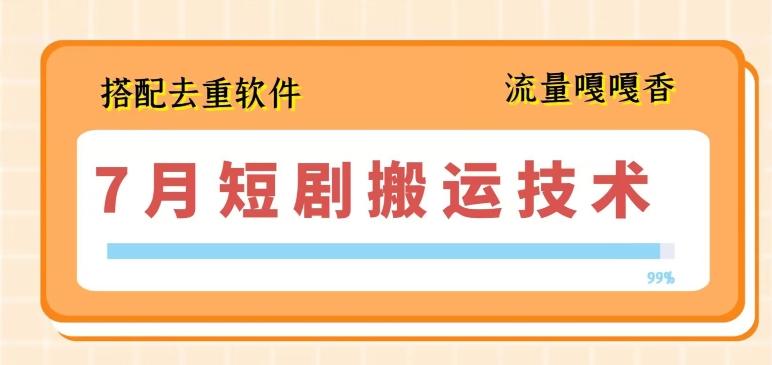 7月最新短剧搬运技术，搭配去重软件操作-菜菜网创