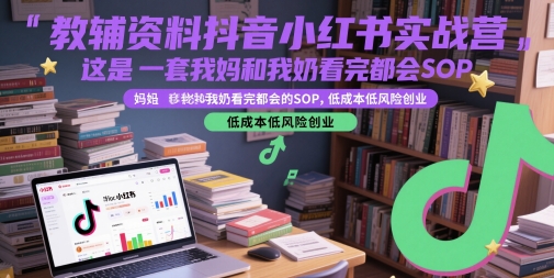 教辅资料抖音小红书实战营，这是一套我妈和我奶看完都会的SOP，低成本低风险创业（更新）-菜菜网创