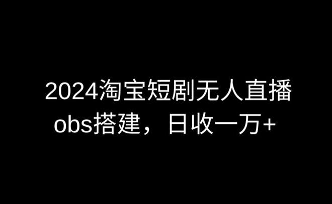 2024最新淘宝短剧无人直播，obs多窗口搭建，日收6000+【揭秘】-菜菜网创