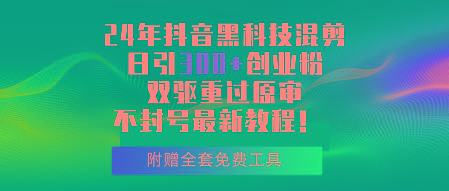 24年抖音黑科技混剪日引300+创业粉，双驱重过原审不封号最新教程！-菜菜网创
