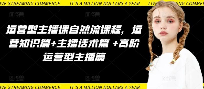 运营型主播课自然流课程，运营知识篇+主播话术篇 +高阶运营型主播篇-菜菜网创