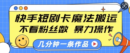 快手短剧卡魔法搬运，不看粉丝数，暴力操作，几分钟一条作品，小白也能快速上手-菜菜网创
