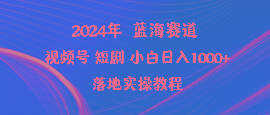 (9634期)2024年蓝海赛道视频号短剧 小白日入1000+落地实操教程-菜菜网创