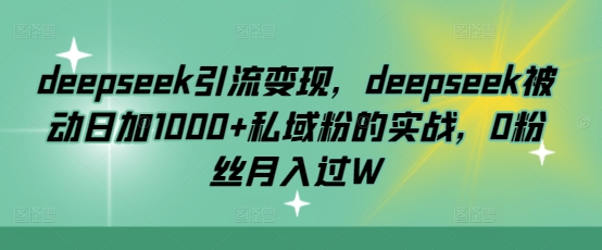 deepseek引流变现，deepseek被动日加1000+私域粉的实战，0粉丝月入过W-菜菜网创